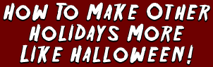 How To Make Other Holidays More Like Halloween!
