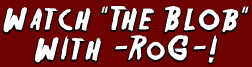 Watch "The Blob" With -RoG-!