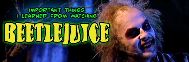 Important Things I Learned From Watching Beetlejuice!