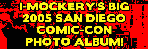 I-Mockery's Big 2005 San Diego Comic-Con Photo Album!
