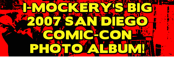 I-Mockery's Big 2007 San Diego Comic-Con Photo Album!