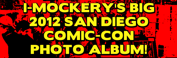I-Mockery's Big 2012 San Diego Comic-Con Photo Album!