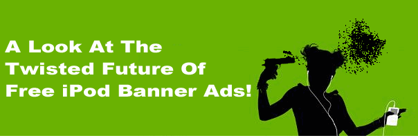 A Look At The Twisted Future Of Free iPod Banner Ads!