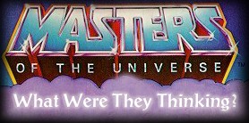 Masters of the Universe: What Were They Thinking?