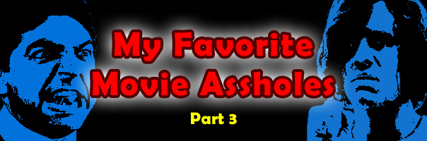 My Favorite Movie Assholes: Part 3