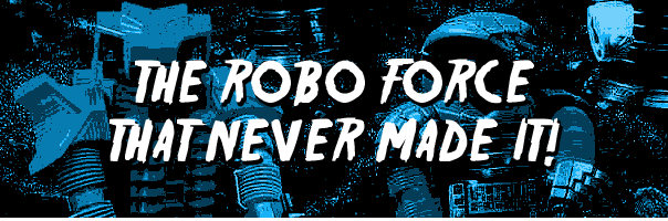 The Robo Force That Never Made It!