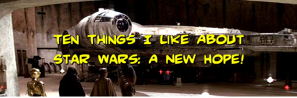 Ten Things I Like About Star Wars: A New Hope!